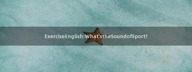 必一运动：ExerciseEnglish:What\'stheSoundofSport?
